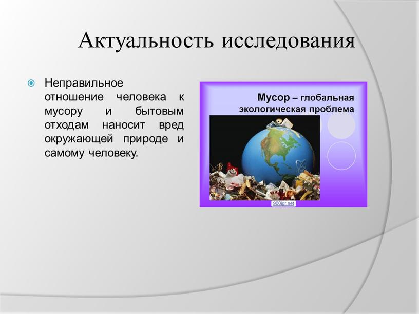 Актуальность исследования Неправильное отношение человека к мусору и бытовым отходам наносит вред окружающей природе и самому человеку