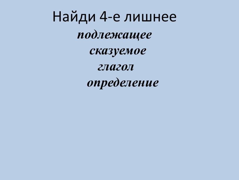 Найди 4-е лишнее подлежащее сказуемое глагол определение