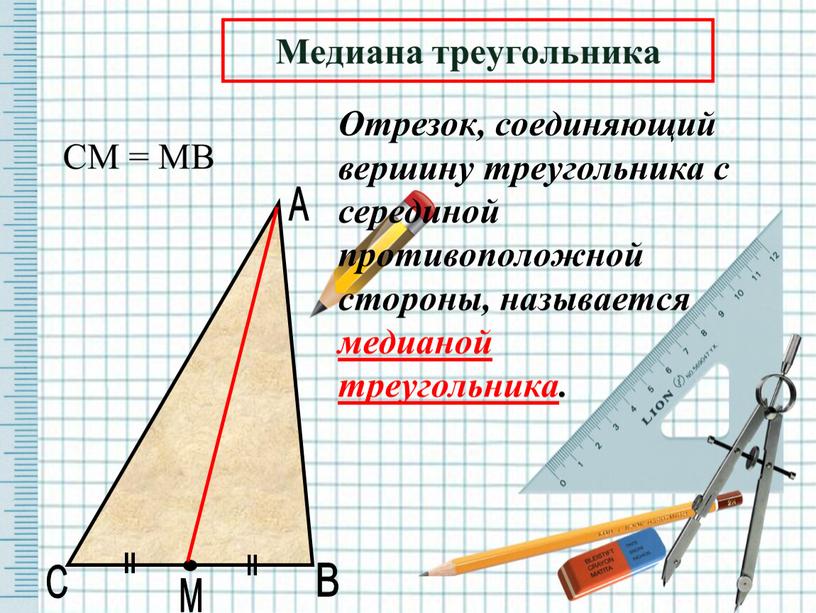 С А В М Отрезок, соединяющий вершину треугольника с серединой противоположной стороны, называется медианой треугольника
