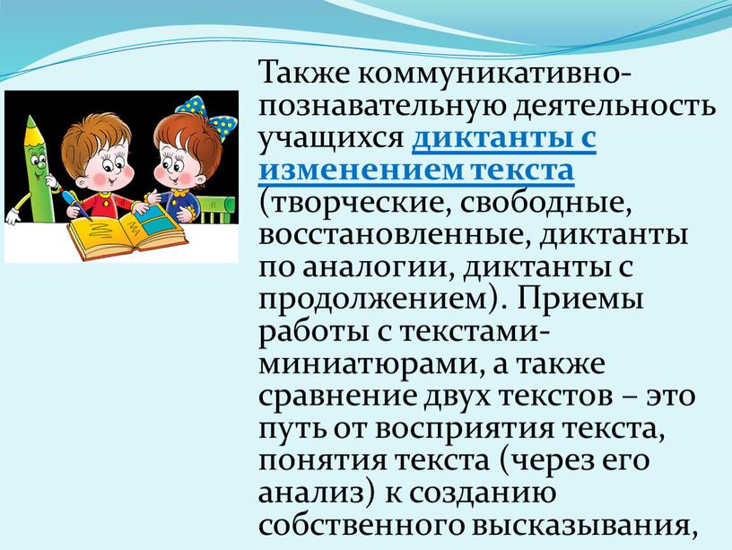 Также коммуникативно-познавательную деятельность учащихся диктанты с изменением текста (творческие, свободные, восстановленные, диктанты по аналогии, диктанты с продолжением)