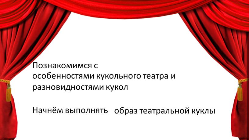 Познакомимся с Начнём выполнять особенностями кукольного театра и разновидностями кукол образ театральной куклы