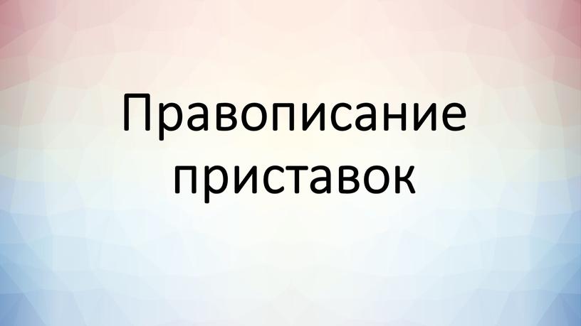 Правописание приставок