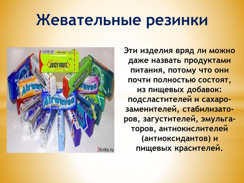 Жевательные резинки Эти изделия вряд ли можно даже назвать продуктами питания, потому что они почти полностью состоят, из пищевых добавок: подсластителей и сахаро-заменителей, стабилизато-ров, загустителей,…