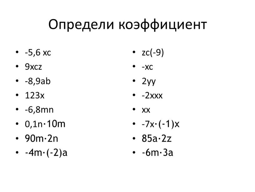 Определи коэффициент -5,6 xc 9xcz -8,9ab 123x -6,8mn 0,1n∙10m 90m∙2n -4m∙(-2)a zc(-9) -xc 2yy -2xxx xx -7x∙(-1)x 85a∙2z -6m∙3a