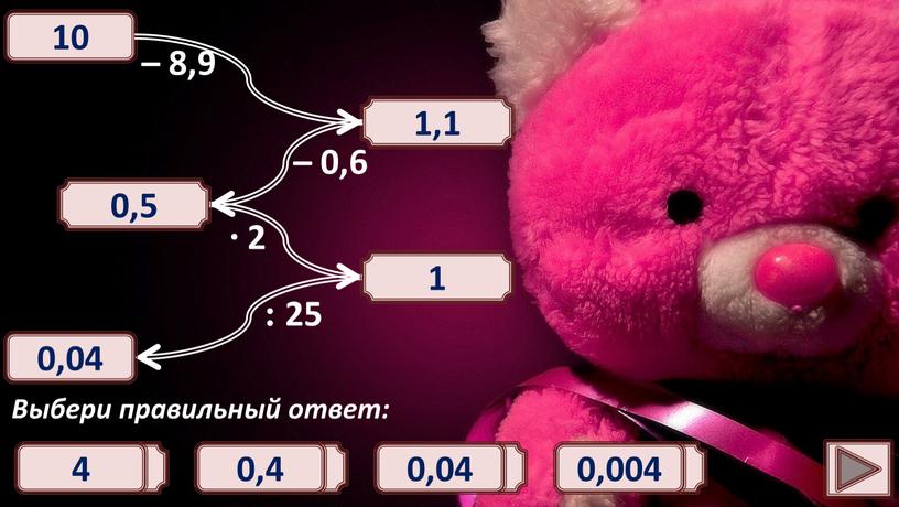 Выбери правильный ответ: – 8,9 1,1 2,9 1,9 2,1 – 0,6 0,5 0,5 0,7 0,4 0,6 ∙ 2 1 10 0,01 0,1 1 : 25…