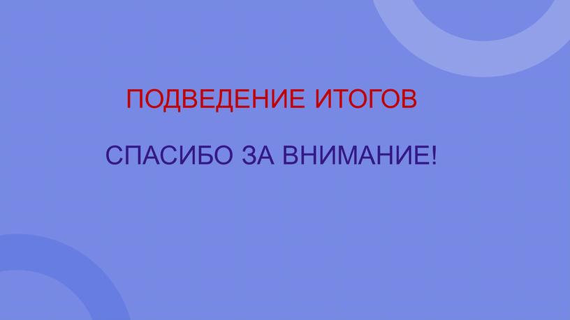 ПОДВЕДЕНИЕ ИТОГОВ СПАСИБО ЗА