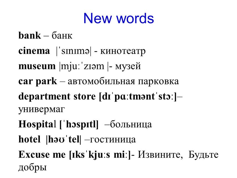 New words bank – банк сinema |ˈsɪnɪmə| - кинотеатр museum |mjuːˈzɪəm |- музей car park – автомобильная парковка department store [dɪˈpɑːtməntˈstɔː] –универмаг