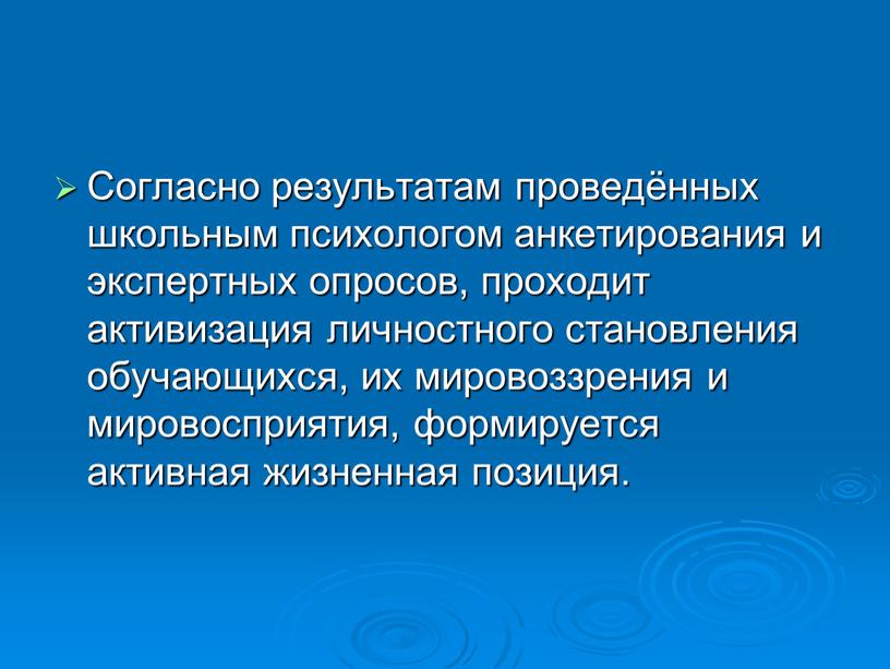 Согласно результатам проведённых школьным психологом анкетирования и экспертных опросов, проходит активизация личностного становления обучающихся, их мировоззрения и мировосприятия, формируется активная жизненная позиция