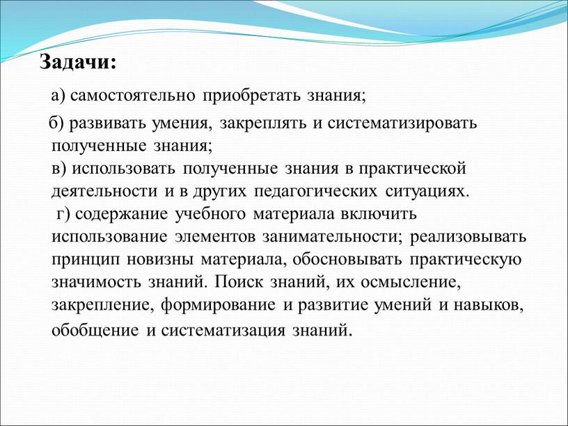 Задачи: а) самостоятельно приобретать знания; б) развивать умения, закреплять и систематизировать полученные знания; в) использовать полученные знания в практической деятельности и в других педагогических ситуациях