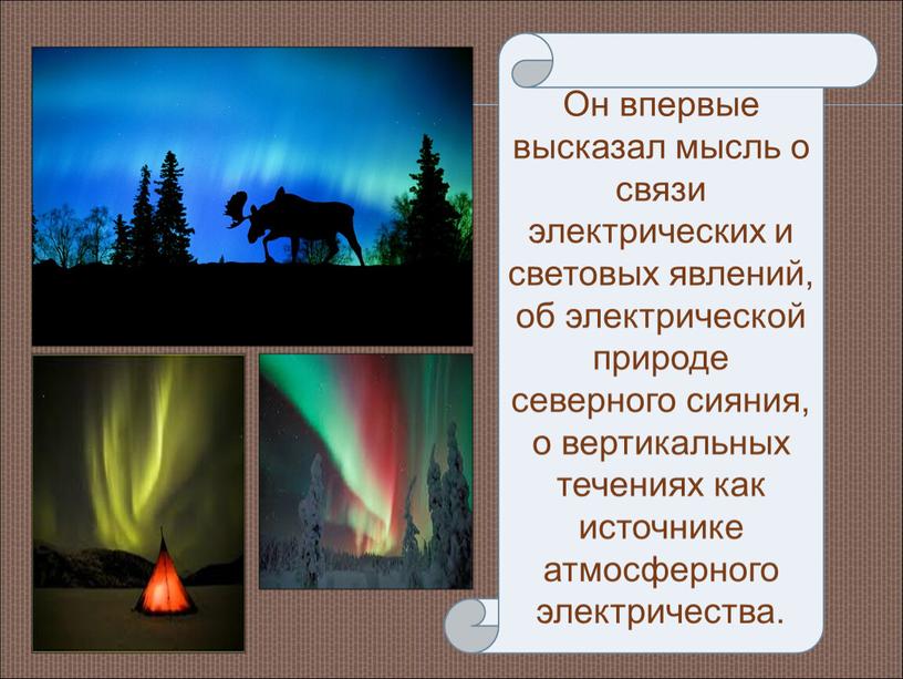 Он впервые высказал мысль о связи электрических и световых явлений, об электрической природе северного сияния, о вертикальных течениях как источнике атмосферного электричества