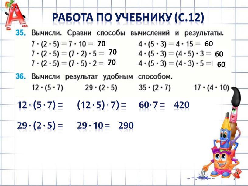 РАБОТА ПО УЧЕБНИКУ (с.12) 12 · (5 · 7) = 70 70 70 60 60 60 (12 · 5) · 7) = 60· 7 =…