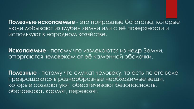 Полезные ископаемые - это природные богатства, которые люди добывают из глубин земли или с её поверхности и используют в народном хозяйстве