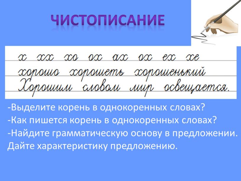 Чистописание -Выделите корень в однокоренных словах? -Как пишется корень в однокоренных словах? -Найдите грамматическую основу в предложении