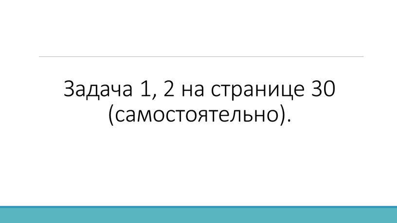 Задача 1, 2 на странице 30 (самостоятельно)