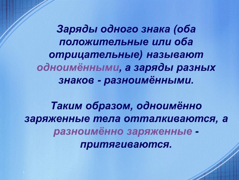 Заряды одного знака (оба положительные или оба отрицательные) называют одноимёнными, а заряды разных знаков - разноимёнными