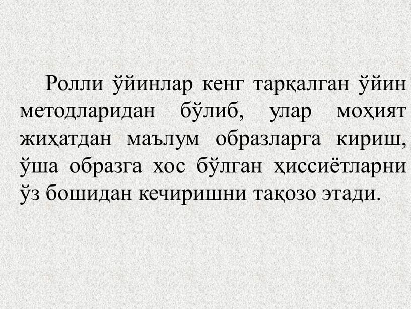 Ролли ўйинлар кенг тарқалган ўйин методларидан бўлиб, улар моҳият жиҳатдан маълум образларга кириш, ўша образга хос бўлган ҳиссиётларни ўз бошидан кечиришни тақозо этади