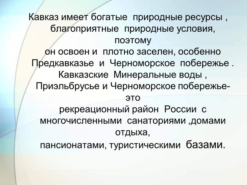 Кавказ имеет богатые природные ресурсы , благоприятные природные условия, поэтому он освоен и плотно заселен, особенно