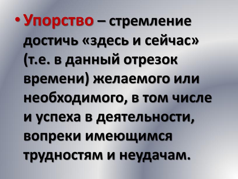 Упорство – стремление достичь «здесь и сейчас» (т