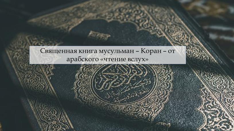 Священная книга мусульман – Коран – от арабского «чтение вслух»