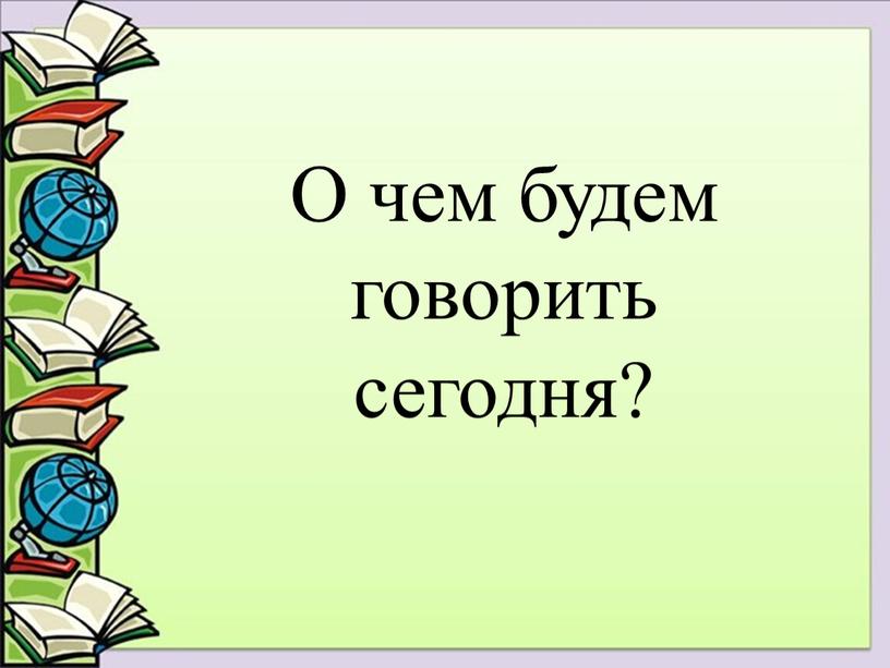 О чем будем говорить сегодня?