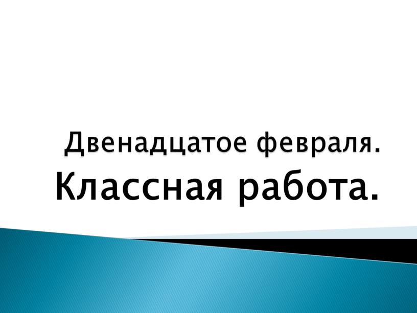 Двенадцатое февраля. Классная работа