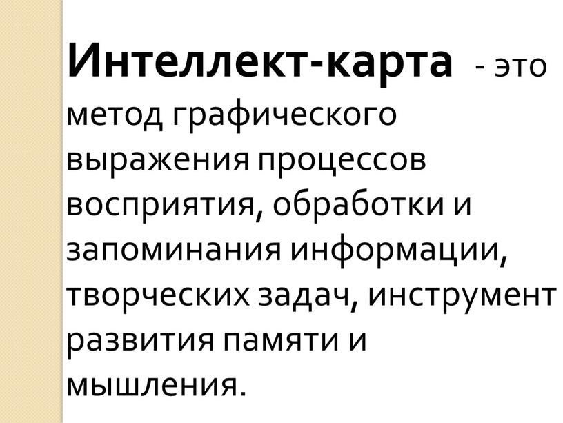 Интеллект-карта - это метод графического выражения процессов восприятия, обработки и запоминания информации, творческих задач, инструмент развития памяти и мышления