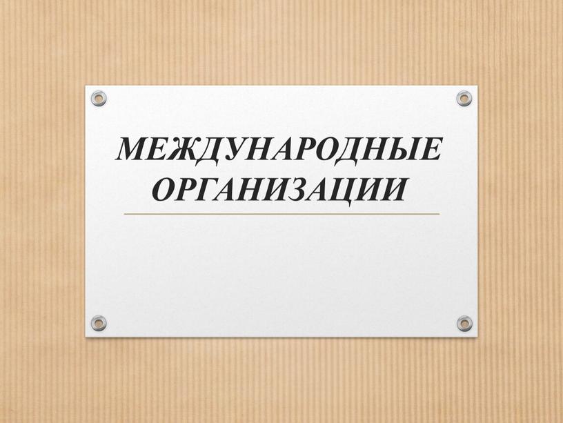 МЕЖДУНАРОДНЫЕ ОРГАНИЗАЦИИ