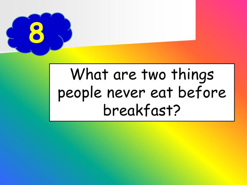 What are two things people never eat before breakfast?