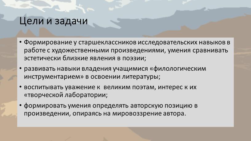 Цели и задачи Формирование у старшеклассников исследовательских навыков в работе с художественными произведениями, умения сравнивать эстетически близкие явления в поэзии; развивать навыки владения учащимися «филологическим…