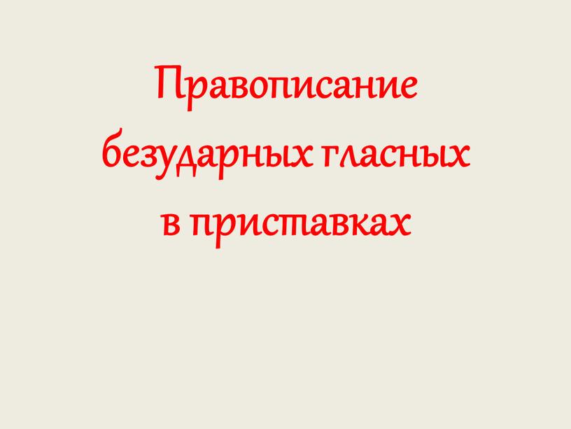 Правописание безударных гласных в приставках