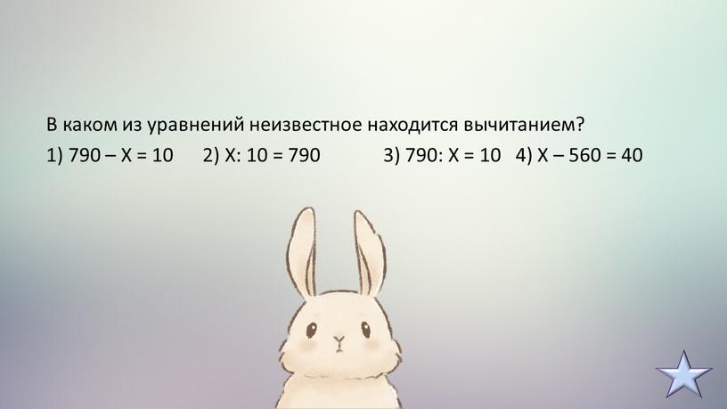 В каком из уравнений неизвестное находится вычитанием? 1) 790 –