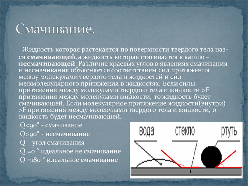 Жидкость которая растекается по поверхности твердого тела наз-ся смачивающей , а жидкость которая стягивается в каплю – несмачивающей