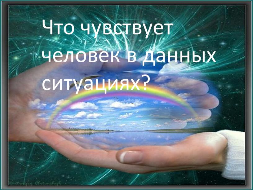 Что чувствует человек в данных ситуациях?