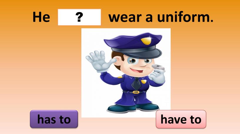 He wear a uniform