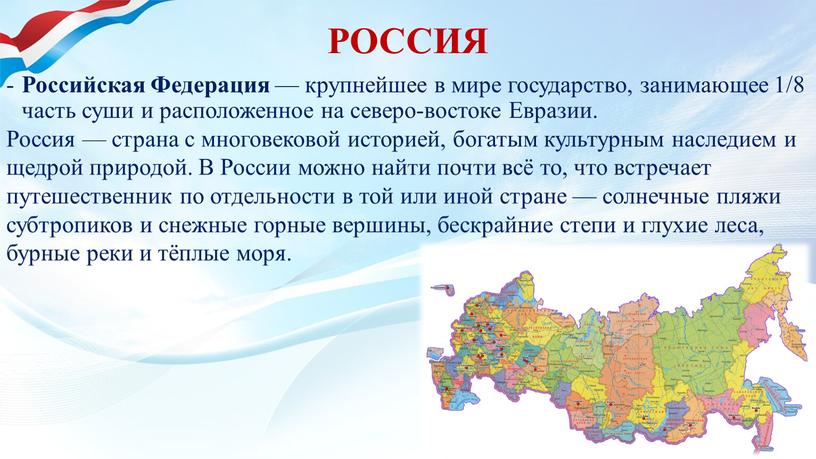 РОССИЯ Российская Федерация — крупнейшее в мире государство, занимающее 1/8 часть суши и расположенное на северо-востоке