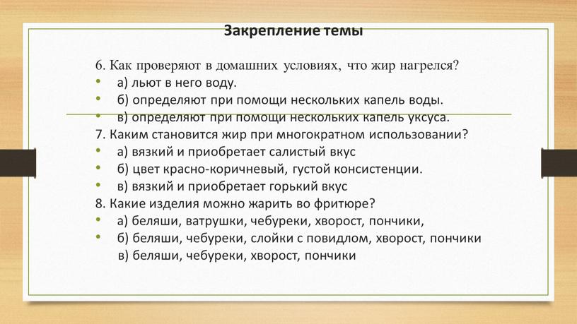 Закрепление темы 6. Как проверяют в домашних условиях, что жир нагрелся? а) льют в него воду