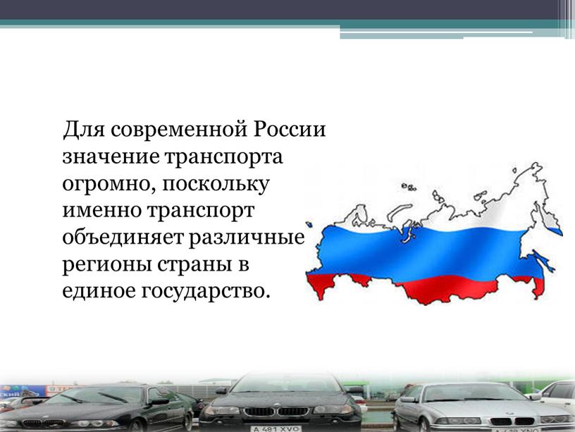 Для современной России значение транспорта огромно, поскольку именно транспорт объединяет различные регионы страны в единое государство