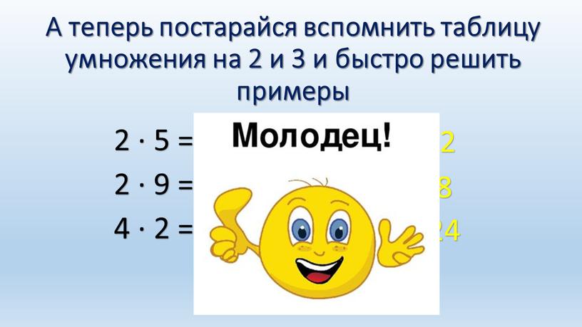 А теперь постарайся вспомнить таблицу умножения на 2 и 3 и быстро решить примеры 2 ∙ 5 = 2 ∙ 9 = 4 ∙ 2…