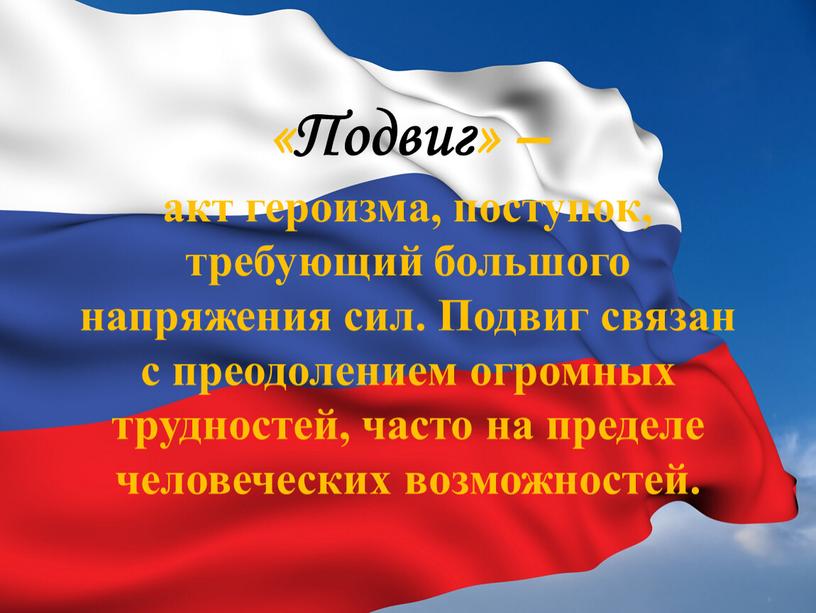 Подвиг» – акт героизма, поступок, требующий большого напряжения сил