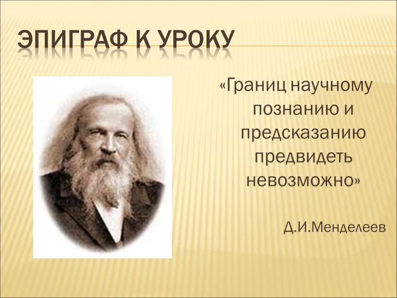 Эпиграф к уроку «Границ научному познанию и предсказанию предвидеть невозможно»