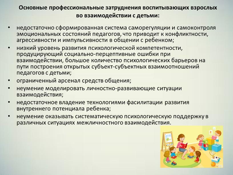 Основные профессиональные затруднения воспитывающих взрослых во взаимодействии с детьми: недостаточно сформированная система саморегуляции и самоконтроля эмоциональных состояний педагогов, что приводит к конфликтности, агрессивности и импульсивности…