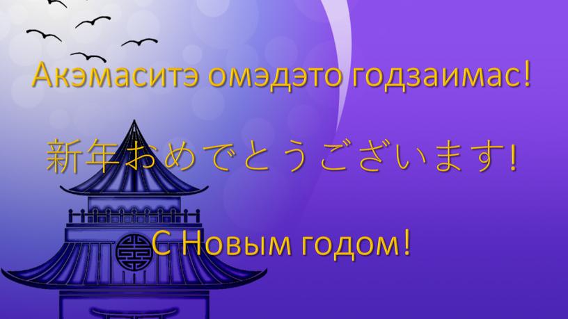 Акэмаситэ омэдэто годзаимас! 新年おめでとうございます!