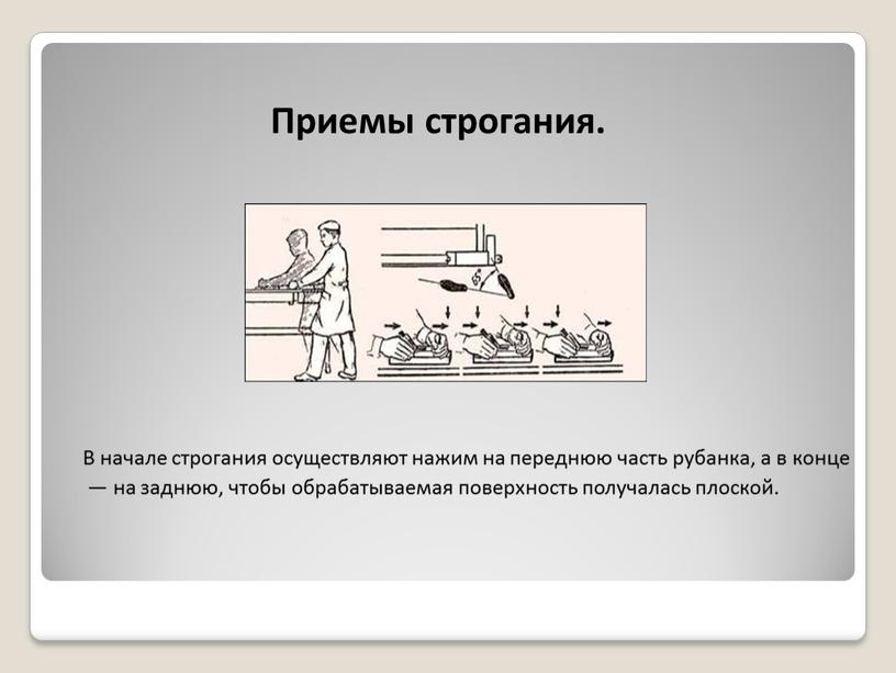 В начале строгания осуществляют нажим на переднюю часть рубанка, а в конце — на заднюю, чтобы обрабатываемая поверхность получалась плоской