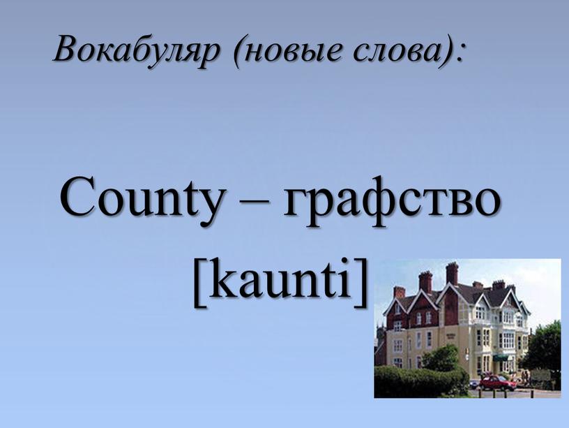 County – графство [kaunti] Вокабуляр (новые слова):