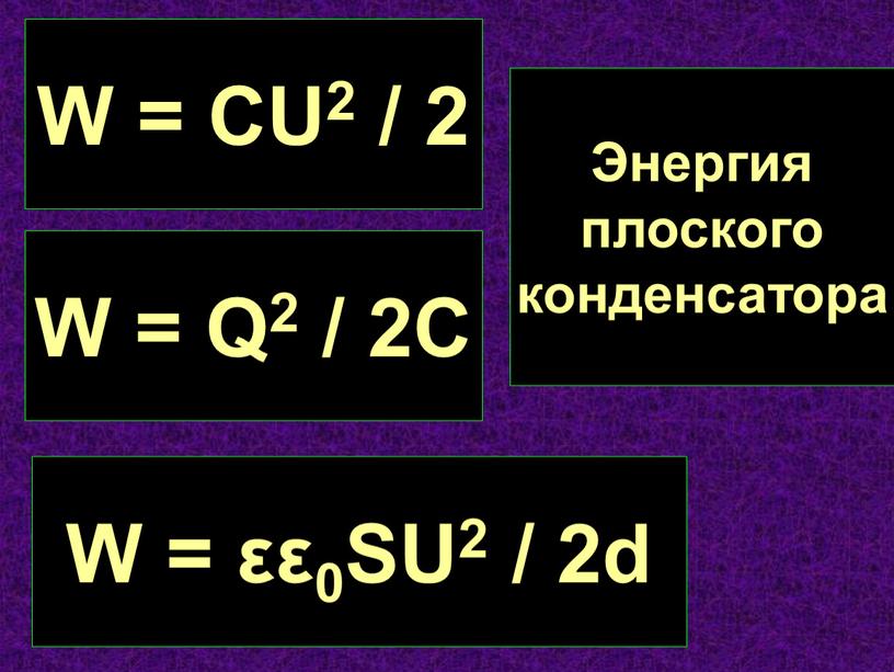 W = CU2 / 2 W = Q2 / 2C W = εε0SU2 / 2d