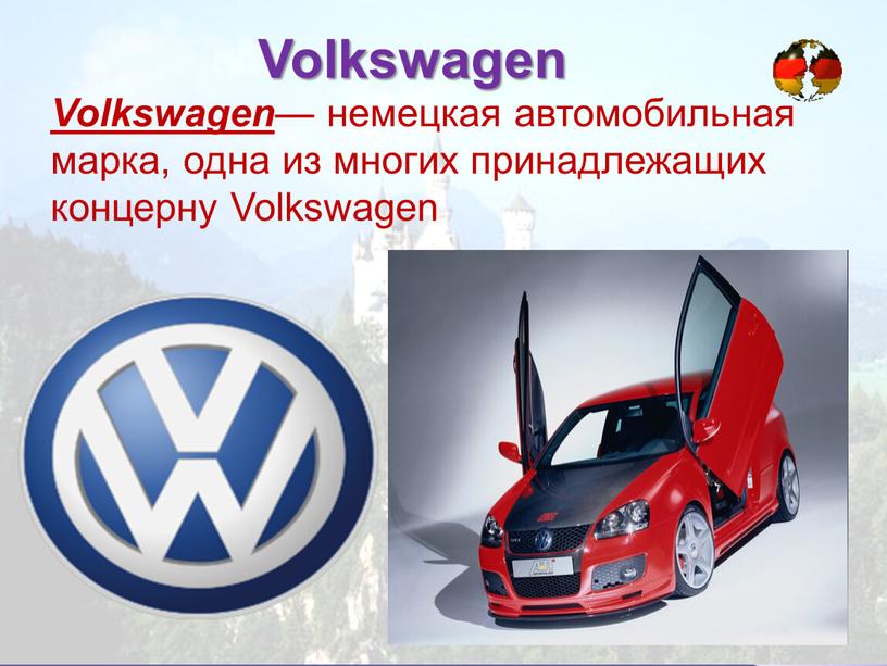 Volkswagen Volkswagen — немецкая автомобильная марка, одна из многих принадлежащих концерну