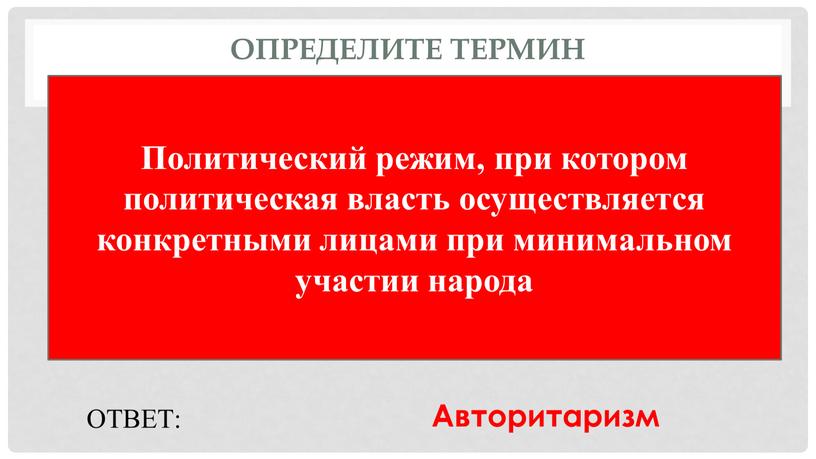 Определите термин Политический режим, при котором политическая власть осуществляется конкретными лицами при минимальном участии народа