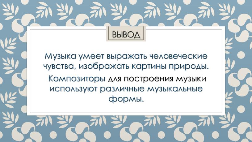 ВЫВОД Музыка умеет выражать человеческие чувства, изображать картины природы