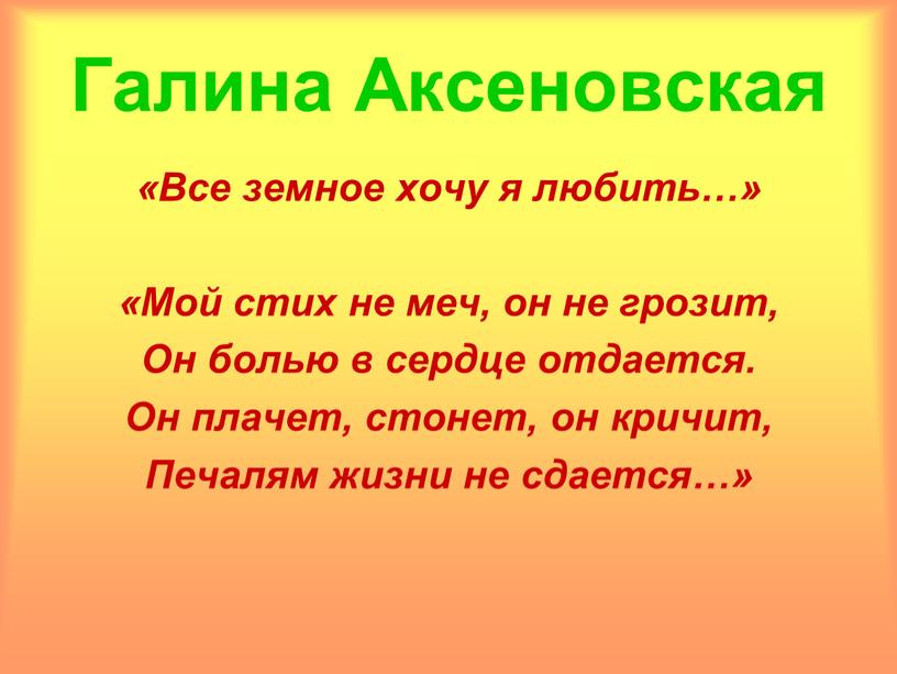 Галина Аксеновская «Все земное хочу я любить…» «Мой стих не меч, он не грозит,