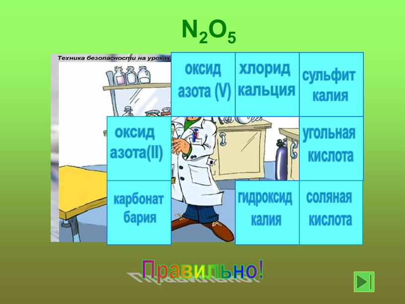 V) Правильно! N2O5 хлорид кальция гидроксид калия сульфит калия оксид азота(II) угольная кислота карбонат бария соляная кислота